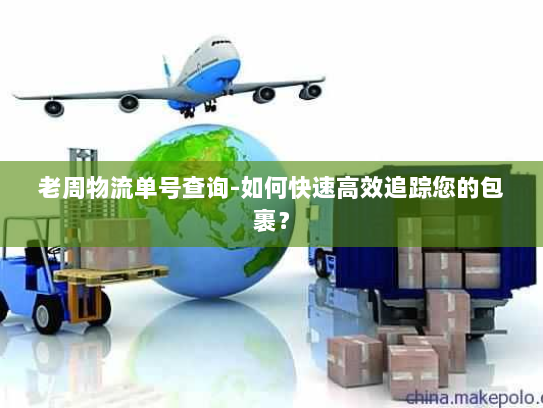 老周物流单号查询-如何快速高效追踪您的包裹？