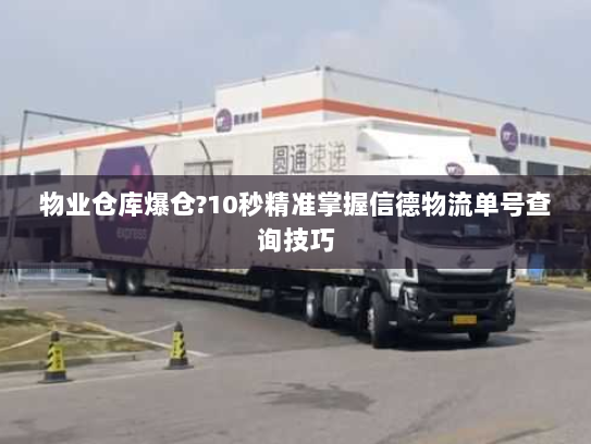 物业仓库爆仓?10秒精准掌握信德物流单号查询技巧