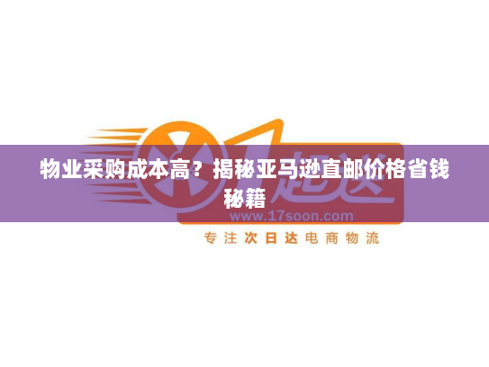 物业采购成本高？揭秘亚马逊直邮价格省钱秘籍