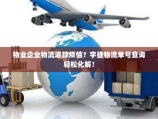 物业企业物流追踪烦恼？宇捷物流单号查询轻松化解！