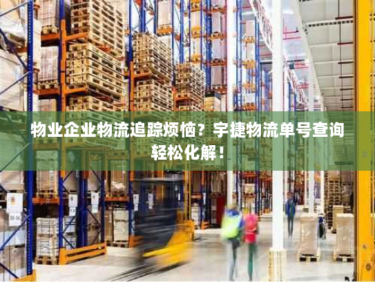 物业企业物流追踪烦恼？宇捷物流单号查询轻松化解！