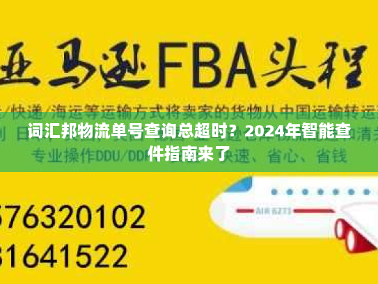 词汇邦物流单号查询总超时？2024年智能查件指南来了