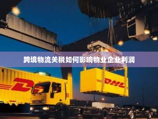 跨境物流关税如何影响物业企业利润