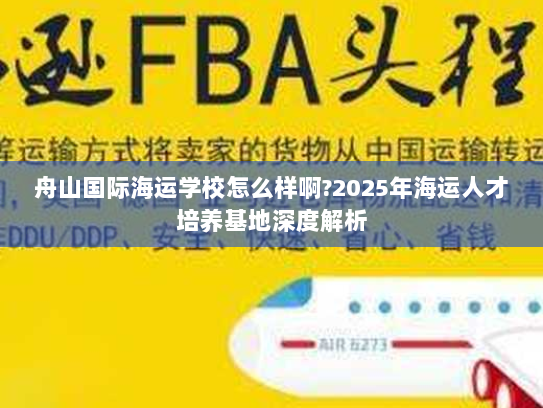 舟山国际海运学校怎么样啊?2025年海运人才培养基地深度解析