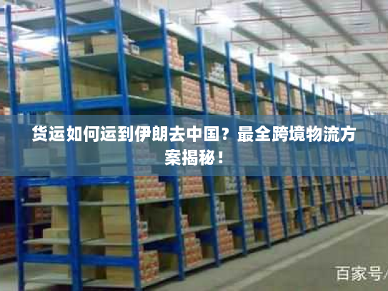 货运如何运到伊朗去中国？最全跨境物流方案揭秘！
