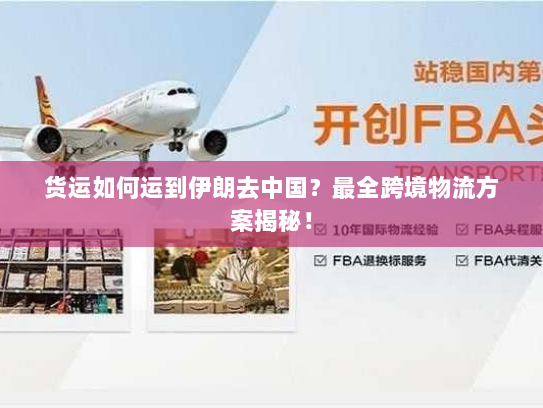 货运如何运到伊朗去中国？最全跨境物流方案揭秘！