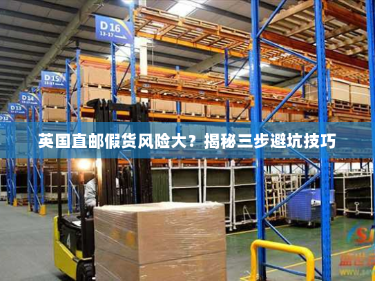 英国直邮假货风险大?揭秘三步避坑技巧 英国直邮假货风险大?揭秘三步避坑技巧