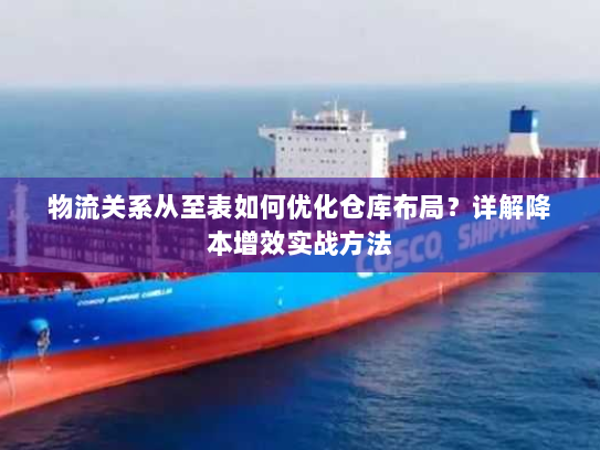 物流关系从至表如何优化仓库布局？详解降本增效实战方法