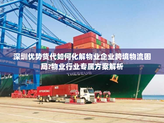 深圳优势货代如何化解物业企业跨境物流困局?物业行业专属方案解析