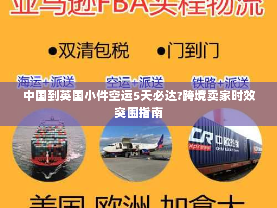 中国到英国小件空运5天必达?跨境卖家时效突围指南 中国到英国小件空运5天必达?跨境卖家时效突围指南