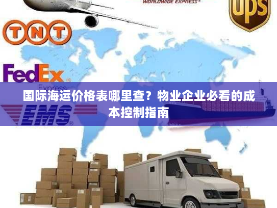 国际海运价格表哪里查?物业企业必看的成本控制指南 国际海运价格表哪里查?物业企业必看的成本控制指南