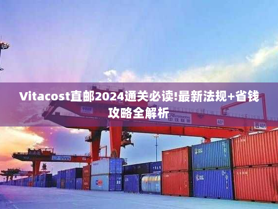 Vitacost直邮2024通关必读!最新法规+省钱攻略全解析 Vitacost直邮2024通关必读!最新法规+省钱攻略全解析