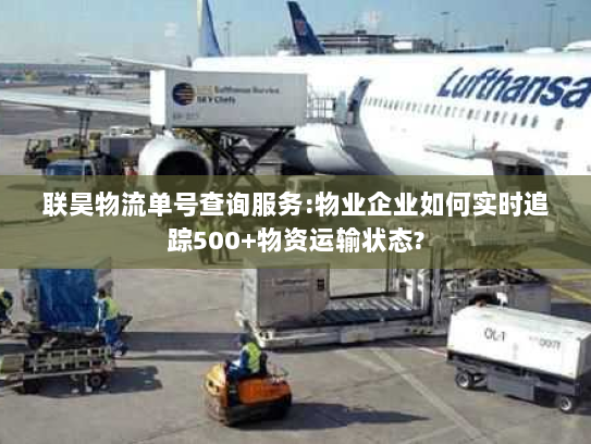 联昊物流单号查询服务:物业企业如何实时追踪500+物资运输状态?