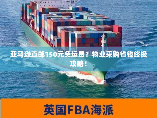 亚马逊直邮150元免运费？物业采购省钱终极攻略！