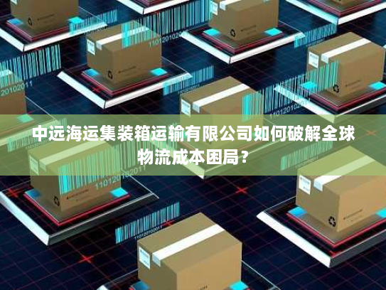 中远海运集装箱运输有限公司如何破解全球物流成本困局？