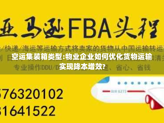 空运集装箱类型:物业企业如何优化货物运输实现降本增效?