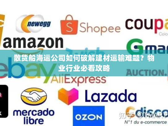 散货船海运公司如何破解建材运输难题？物业行业必看攻略