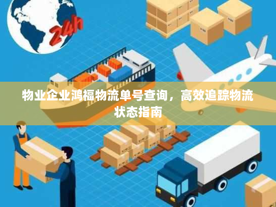 物业企业鸿福物流单号查询，高效追踪物流状态指南