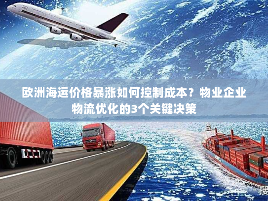欧洲海运价格暴涨如何控制成本？物业企业物流优化的3个关键决策