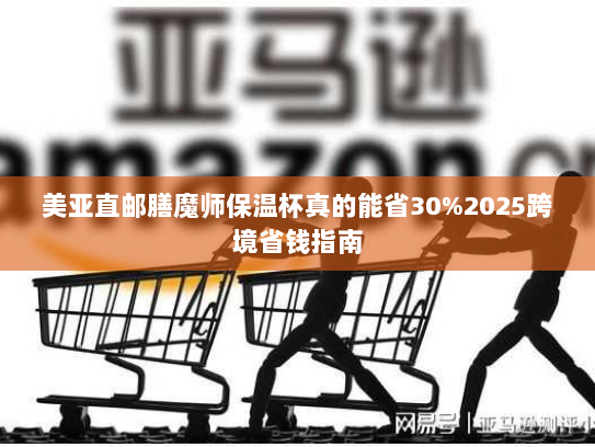 美亚直邮膳魔师保温杯真的能省30%2025跨境省钱指南