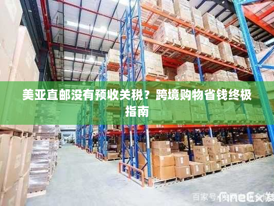 美亚直邮没有预收关税？跨境购物省钱终极指南