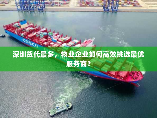深圳货代最多，物业企业如何高效挑选最优服务商？