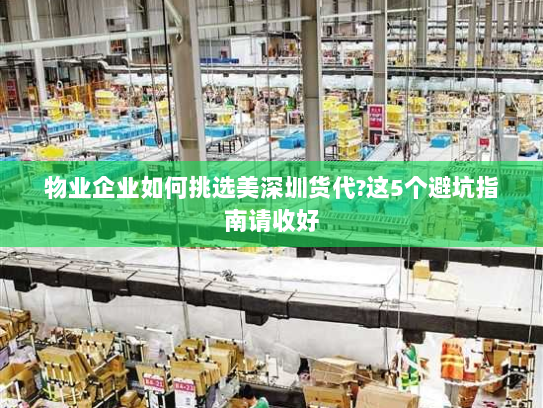 物业企业如何挑选美深圳货代?这5个避坑指南请收好 物业企业如何挑选美深圳货代?这5个避坑指南请收好