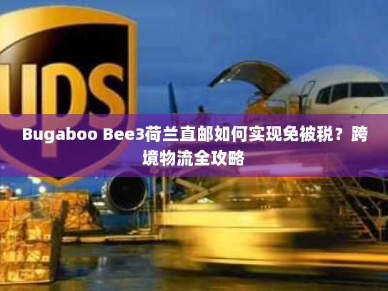 Bugaboo Bee3荷兰直邮如何实现免被税？跨境物流全攻略
