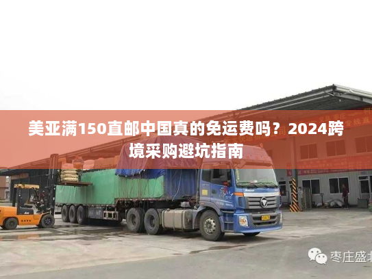 美亚满150直邮中国真的免运费吗?2024跨境采购避坑指南 美亚满150直邮中国真的免运费吗?2024跨境采购避坑指南