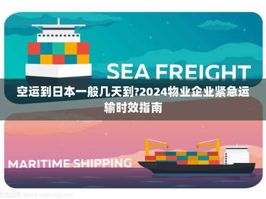 空运到日本一般几天到?2024物业企业紧急运输时效指南