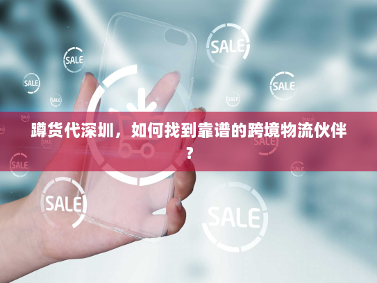 蹲货代深圳，如何找到靠谱的跨境物流伙伴？
