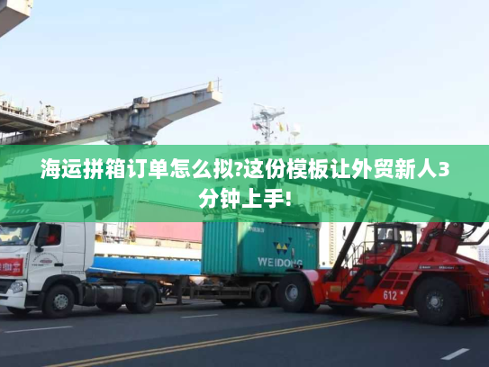 海运拼箱订单怎么拟?这份模板让外贸新人3分钟上手! 海运拼箱订单怎么拟?这份模板让外贸新人3分钟上手!