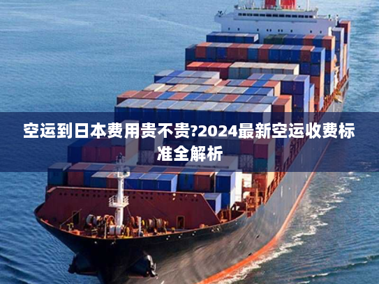 空运到日本费用贵不贵?2024最新空运收费标准全解析