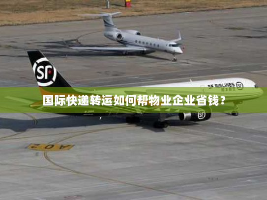 国际快递转运如何帮物业企业省钱? 国际快递转运如何帮物业企业省钱?