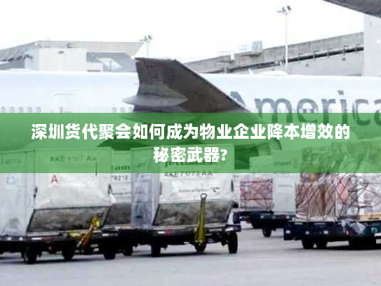 深圳货代聚会如何成为物业企业降本增效的秘密武器?