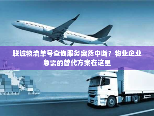 联诚物流单号查询服务突然中断？物业企业急需的替代方案在这里