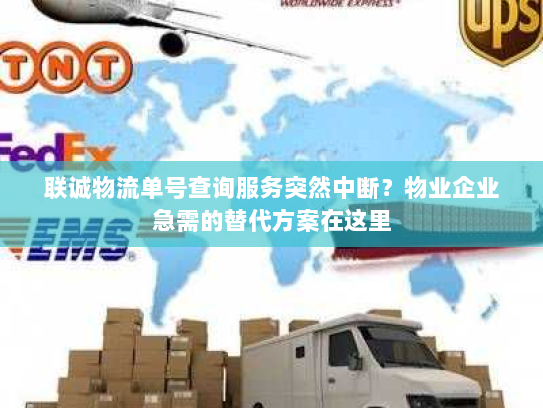 联诚物流单号查询服务突然中断？物业企业急需的替代方案在这里