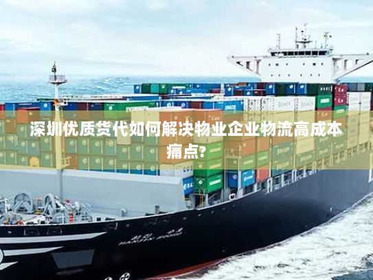 深圳优质货代如何解决物业企业物流高成本痛点?