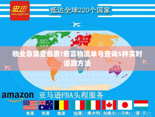 物业急需查包裹?鹿富物流单号查询5种实时追踪方法