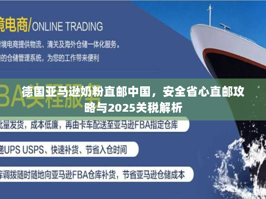 德国亚马逊奶粉直邮中国,安全省心直邮攻略与2025关税解析 德国亚马逊奶粉直邮中国,安全省心直邮攻略与2025关税解析