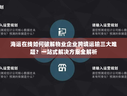 海运在线如何破解物业企业跨境运输三大难题？一站式解决方案全解析