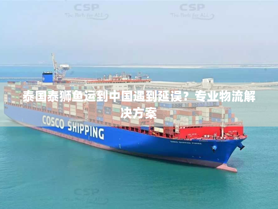 泰国泰狮鱼运到中国遇到延误?专业物流解决方案 泰国泰狮鱼运到中国遇到延误?专业物流解决方案