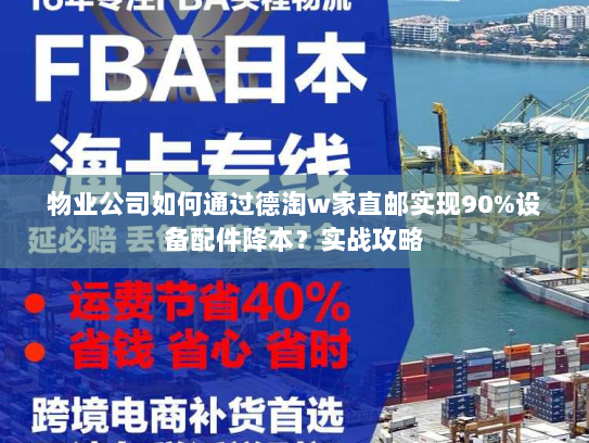 物业公司如何通过德淘w家直邮实现90%设备配件降本？实战攻略