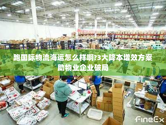 跑国际物流海运怎么样啊?3大降本增效方案助物业企业破局