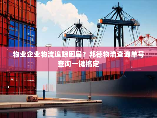 物业企业物流追踪困局？邦德物流查询单号查询一键搞定