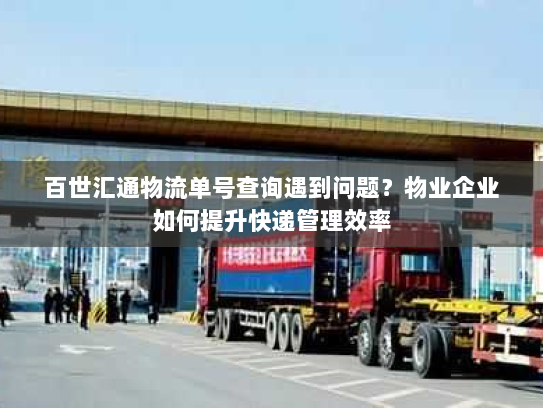 百世汇通物流单号查询遇到问题？物业企业如何提升快递管理效率