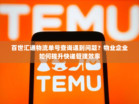 百世汇通物流单号查询遇到问题？物业企业如何提升快递管理效率