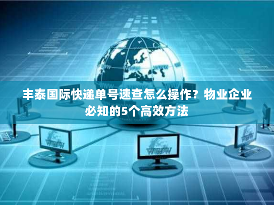 丰泰国际快递单号速查怎么操作？物业企业必知的5个高效方法