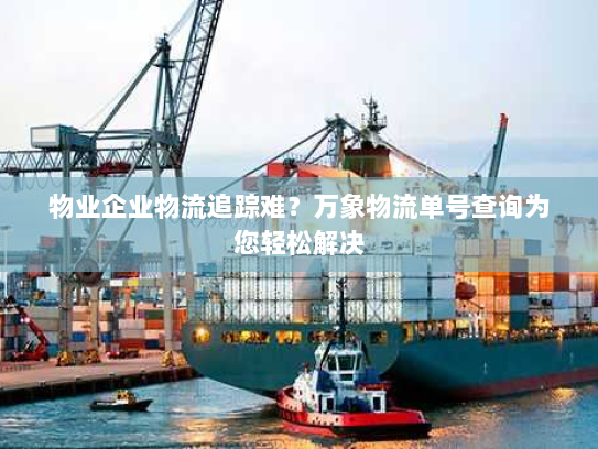 物业企业物流追踪难?万象物流单号查询为您轻松解决 物业企业物流追踪难?万象物流单号查询为您轻松解决