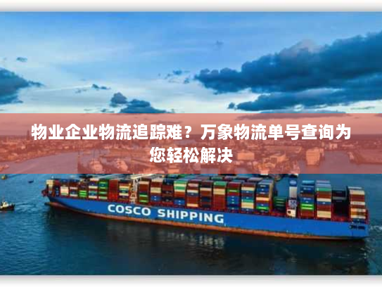 物业企业物流追踪难?万象物流单号查询为您轻松解决 物业企业物流追踪难?万象物流单号查询为您轻松解决